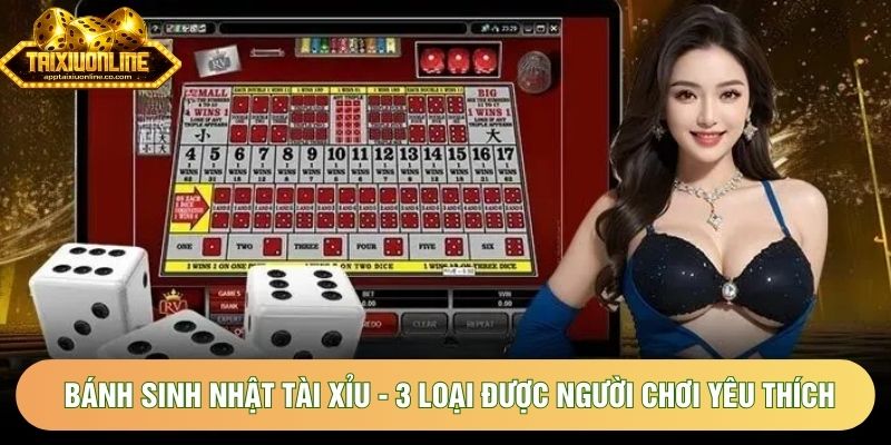 Bánh Sinh Nhật Tài Xỉu - 3 Loại Được Người Chơi Yêu Thích