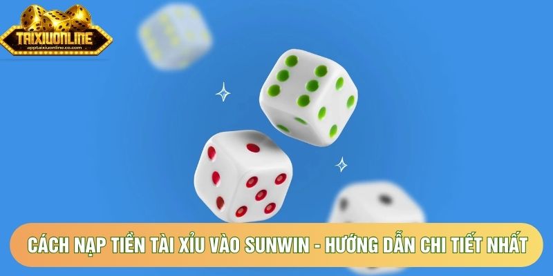 Cách Nạp Tiền Tài Xỉu Vào Sunwin - Hướng Dẫn Chi Tiết Nhất