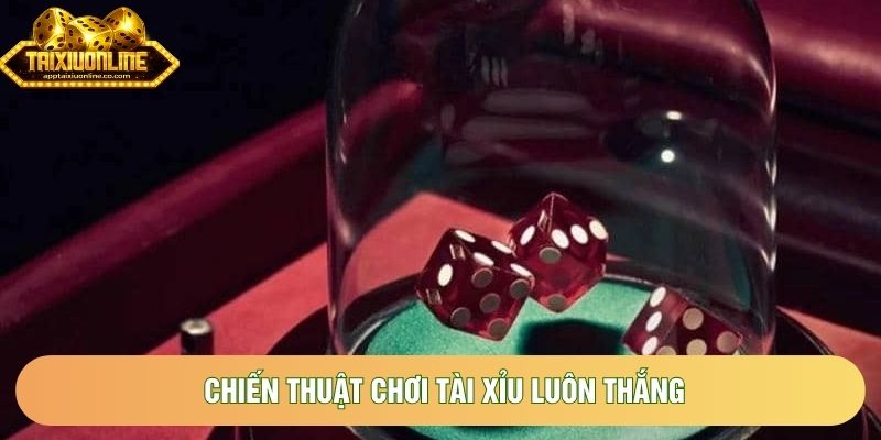 Chiến Thuật Chơi Tài Xỉu Luôn Thắng Hay Nhất Là Gì?