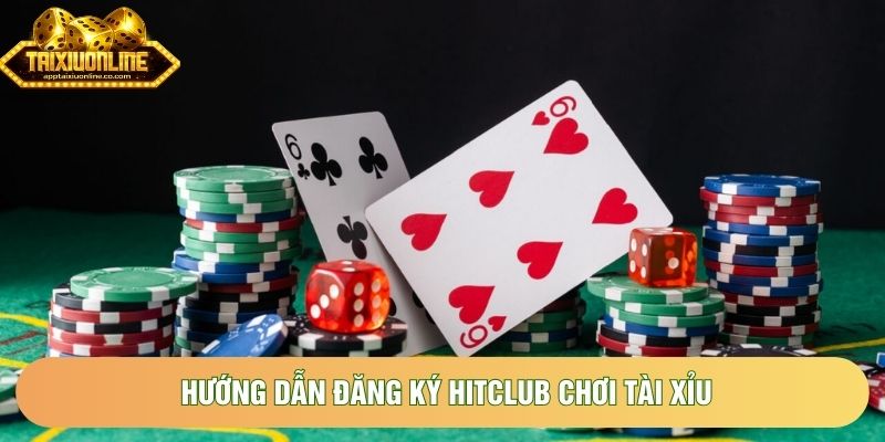 Lộ Trình Hướng Dẫn Đăng Ký Hitclub Chơi Tài Xỉu Để Gia Nhập Sảnh Cược Đẳng Cấp