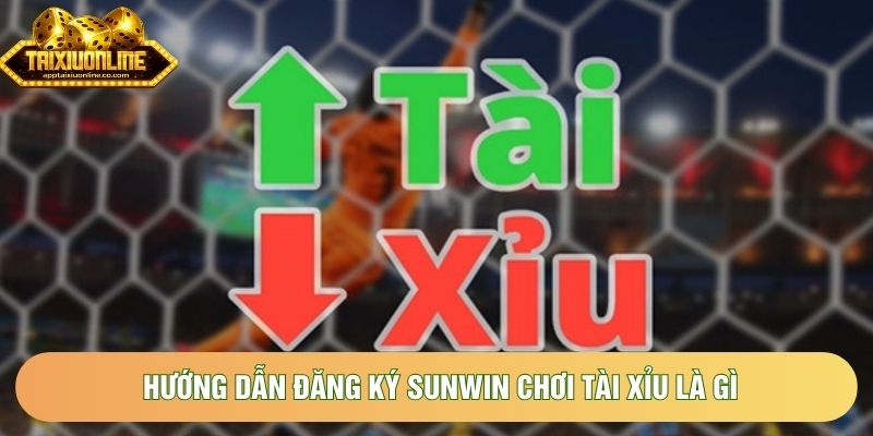 Hướng dẫn đăng ký Sunwin chơi tài xỉu là gì