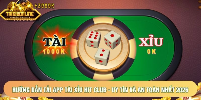 Hướng dẫn tải app tài xỉu Hit Club - Uy tín và an toàn nhất 2026