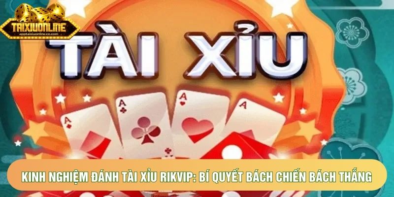 Kinh nghiệm đánh tài xỉu Rikvip: Bí quyết bách chiến bách thắng