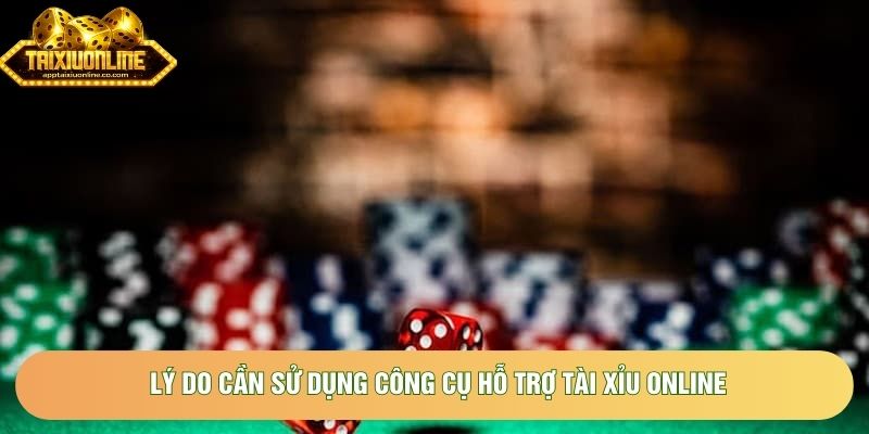 Lý do cần sử dụng công cụ hỗ trợ tài xỉu online