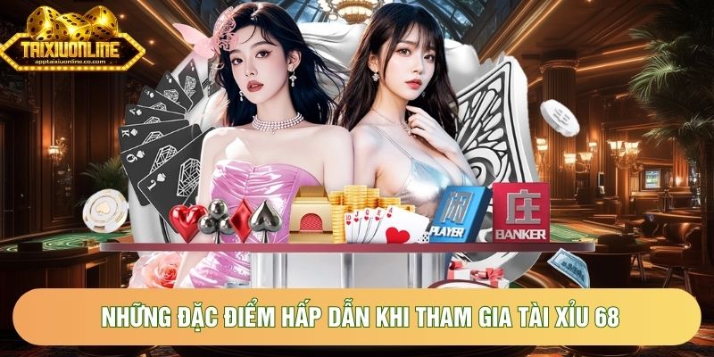 Những đặc điểm hấp dẫn khi lựa chọn tham gia Tài Xỉu 68