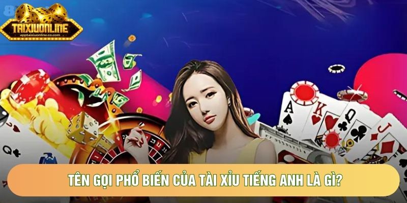 Tên gọi phổ biến của tài xỉu tiếng anh là gì?