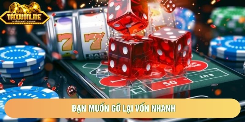 Bạn muốn gỡ lại vốn nhanh